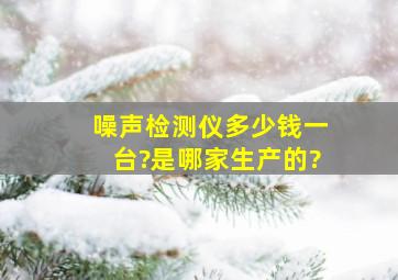 噪声检测仪多少钱一台?是哪家生产的?