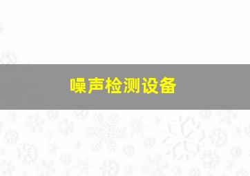 噪声检测设备