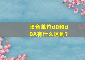 噪音单位dB和dB(A)有什么区别?