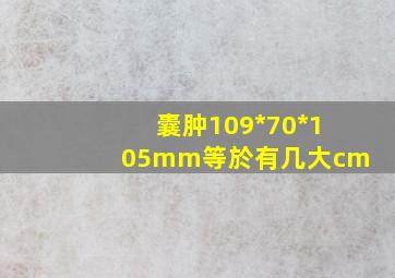 囊肿109*70*105mm等於有几大cm