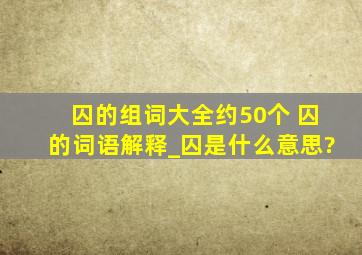 囚的组词大全(约50个) 囚的词语解释_囚是什么意思?