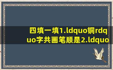 四、填一填。1.“铜”字共画。笔顺是2.“领”的第一画是,笔画名称...