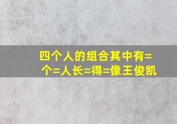 四个人的组合其中有=个=人长=得=像王俊凯