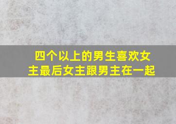 四个以上的男生喜欢女主,最后女主跟男主在一起