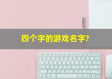 四个字的游戏名字?