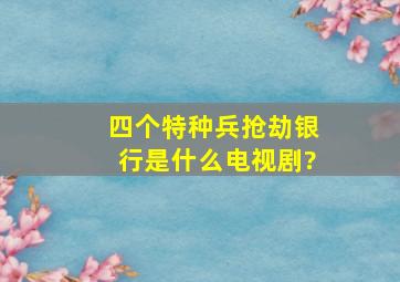 四个特种兵抢劫银行是什么电视剧?