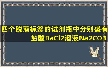 四个脱落标签的试剂瓶中,分别盛有盐酸、BaCl2溶液,Na2CO3溶液、...