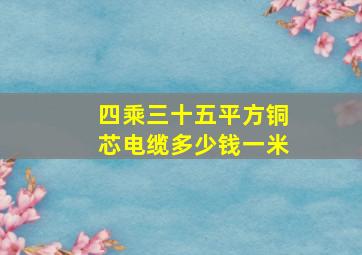 四乘三十五平方铜芯电缆多少钱一米