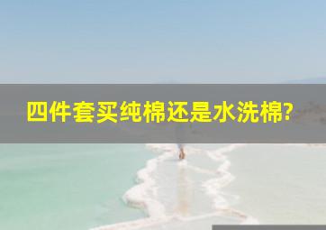 四件套买纯棉还是水洗棉?