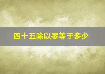 四十五除以零等于多少