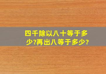 四千除以八十等于多少?再出八等于多少?