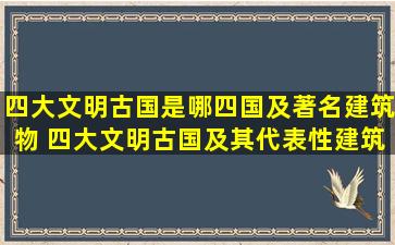 四大文明古国是哪四国及著名建筑物 四大文明古国及其代表性建筑是...