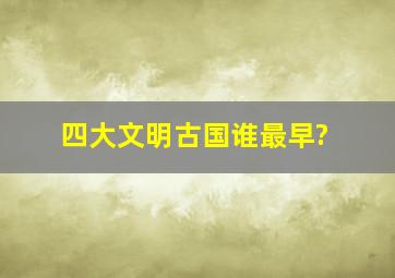 四大文明古国谁最早?