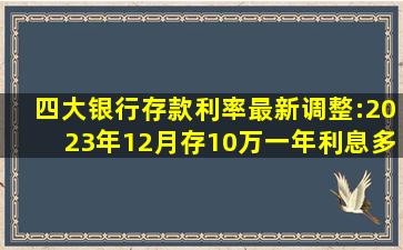 四大银行存款利率最新调整:2023年12月,存10万一年利息多少钱