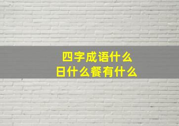 四字成语什么日什么餐有什么