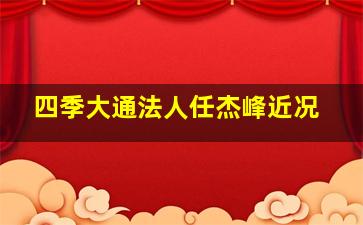 四季大通法人任杰峰近况