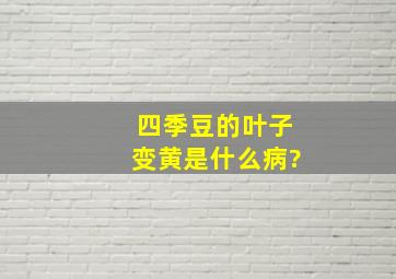 四季豆的叶子变黄是什么病?