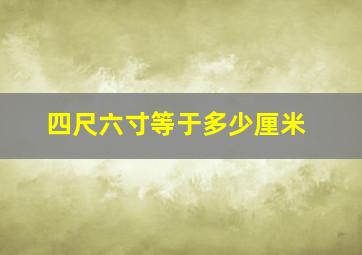 四尺六寸等于多少厘米(