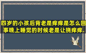 四岁的小孩后背老是痒痒是怎么回事,晚上睡觉的时候老是让挠痒痒...