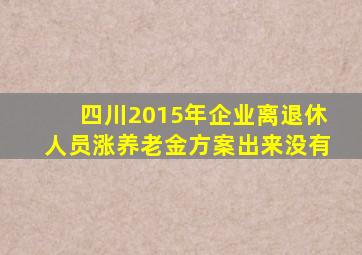 四川2015年企业离退休人员涨养老金方案出来没有