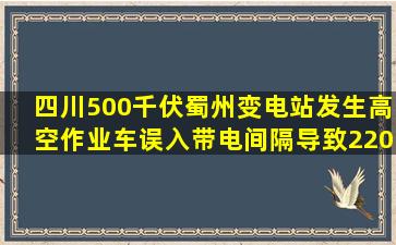 四川500千伏蜀州变电站发生高空作业车误入带电间隔,导致220千伏?