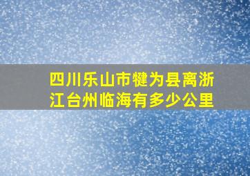 四川乐山市犍为县离浙江台州临海有多少公里