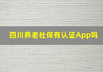 四川养老社保有认证App吗