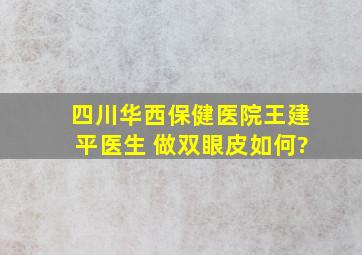 四川华西保健医院王建平医生 做双眼皮如何?