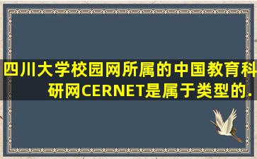 四川大学校园网所属的中国教育科研网(CERNET)是属于()类型的...