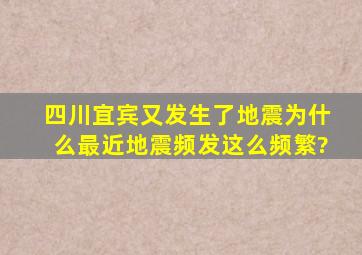 四川宜宾又发生了地震,为什么最近地震频发这么频繁?