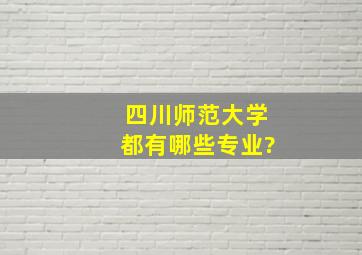 四川师范大学都有哪些专业?