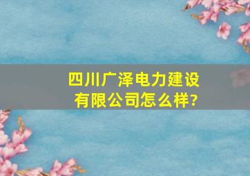 四川广泽电力建设有限公司怎么样?