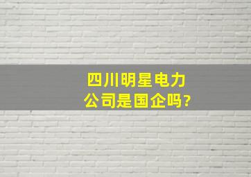 四川明星电力公司是国企吗?