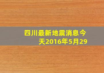 四川最新地震消息今天2016年5月29