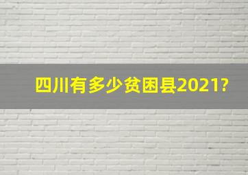 四川有多少贫困县2021?