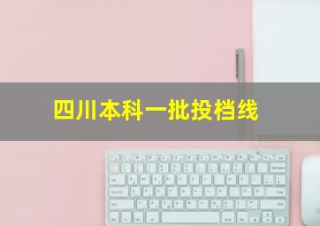 四川本科一批投档线