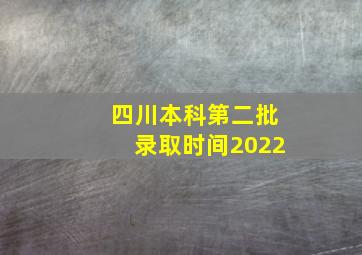 四川本科第二批录取时间2022