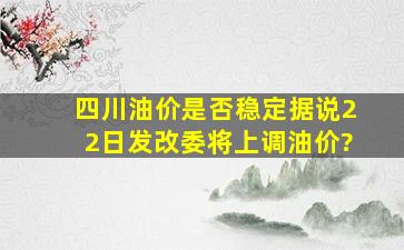 四川油价是否稳定,据说22日发改委将上调油价?