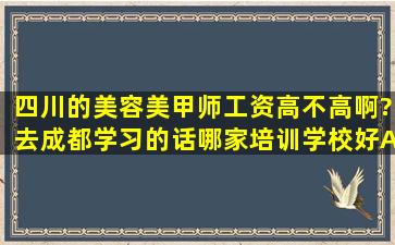 四川的美容美甲师工资高不高啊?去成都学习的话哪家培训学校好A?