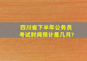 四川省下半年公务员考试时间预计是几月?