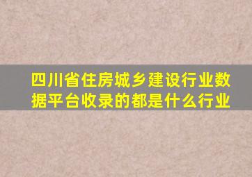 四川省住房城乡建设行业数据平台收录的都是什么行业