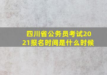 四川省公务员考试2021报名时间是什么时候(