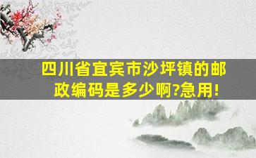 四川省宜宾市沙坪镇的邮政编码是多少啊?急用!