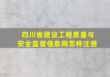 四川省建设工程质量与安全监督信息网怎样注册