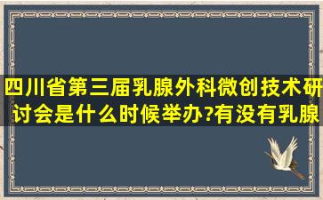 四川省第三届乳腺外科微创技术研讨会是什么时候举办?有没有乳腺...