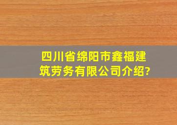 四川省绵阳市鑫福建筑劳务有限公司介绍?