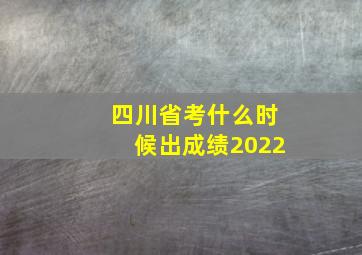 四川省考什么时候出成绩2022