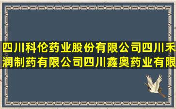 四川科伦药业股份有限公司四川禾润制药有限公司四川鑫奥药业有限...