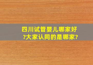 四川试管婴儿哪家好?大家认同的是哪家?