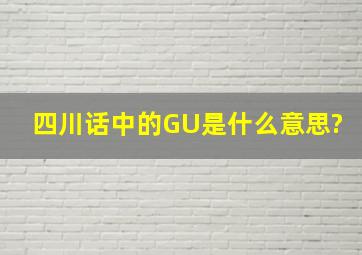 四川话中的GU是什么意思?